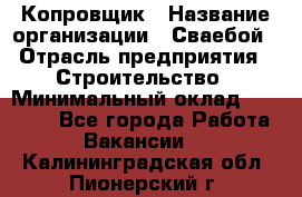 Копровщик › Название организации ­ Сваебой › Отрасль предприятия ­ Строительство › Минимальный оклад ­ 30 000 - Все города Работа » Вакансии   . Калининградская обл.,Пионерский г.